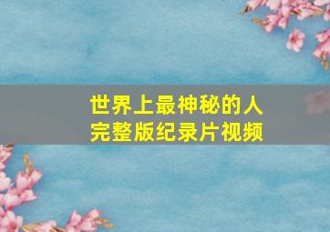 世界上最神秘的人完整版纪录片视频