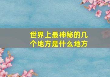 世界上最神秘的几个地方是什么地方