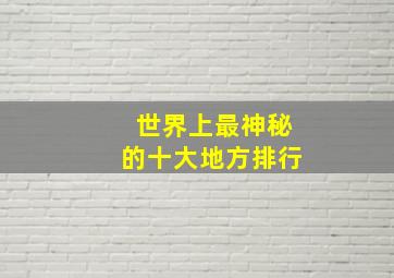 世界上最神秘的十大地方排行