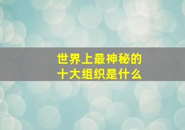 世界上最神秘的十大组织是什么