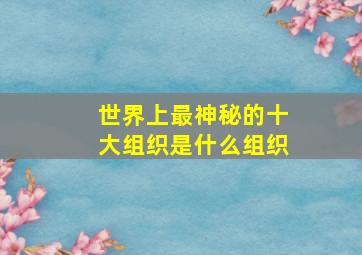 世界上最神秘的十大组织是什么组织