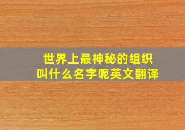 世界上最神秘的组织叫什么名字呢英文翻译