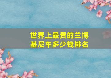 世界上最贵的兰博基尼车多少钱排名