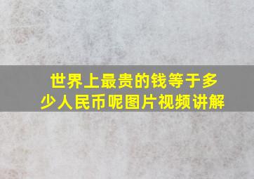 世界上最贵的钱等于多少人民币呢图片视频讲解