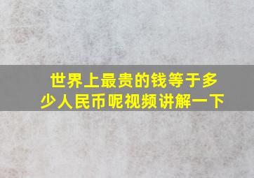 世界上最贵的钱等于多少人民币呢视频讲解一下