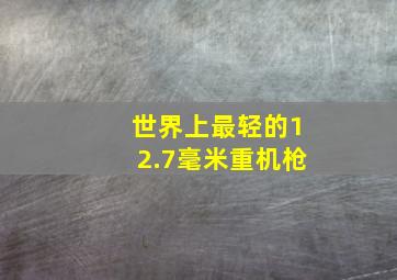 世界上最轻的12.7毫米重机枪