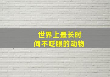 世界上最长时间不眨眼的动物