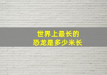 世界上最长的恐龙是多少米长