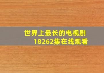 世界上最长的电视剧18262集在线观看