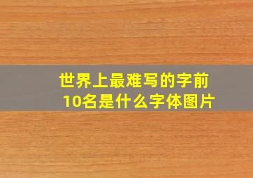 世界上最难写的字前10名是什么字体图片