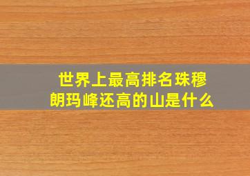 世界上最高排名珠穆朗玛峰还高的山是什么