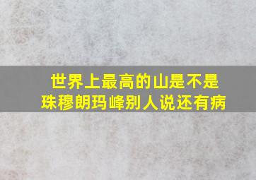 世界上最高的山是不是珠穆朗玛峰别人说还有病