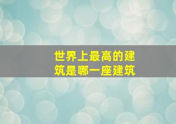 世界上最高的建筑是哪一座建筑