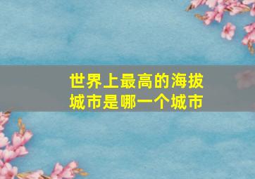 世界上最高的海拔城市是哪一个城市