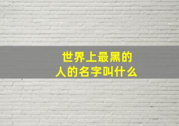 世界上最黑的人的名字叫什么