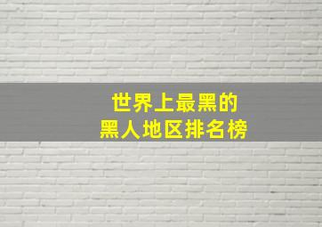 世界上最黑的黑人地区排名榜