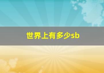 世界上有多少sb