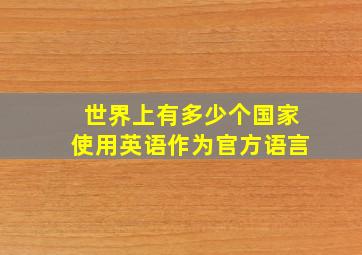 世界上有多少个国家使用英语作为官方语言