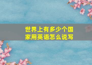 世界上有多少个国家用英语怎么说写