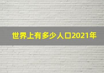 世界上有多少人口2021年