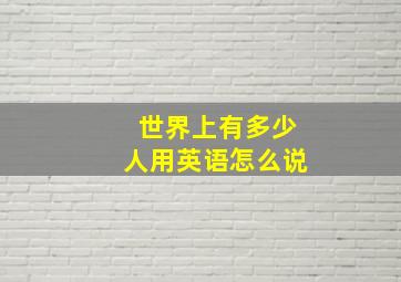 世界上有多少人用英语怎么说