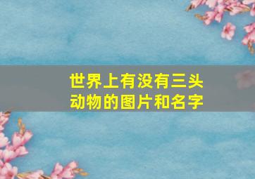 世界上有没有三头动物的图片和名字