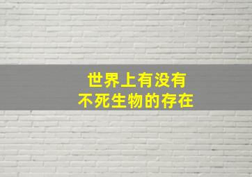 世界上有没有不死生物的存在