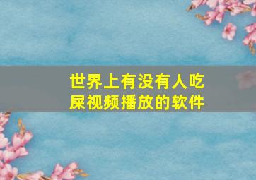 世界上有没有人吃屎视频播放的软件