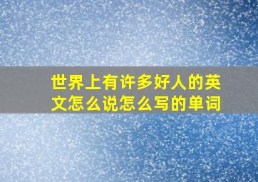 世界上有许多好人的英文怎么说怎么写的单词