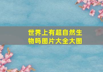 世界上有超自然生物吗图片大全大图