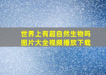 世界上有超自然生物吗图片大全视频播放下载