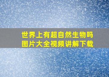 世界上有超自然生物吗图片大全视频讲解下载