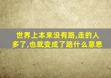 世界上本来没有路,走的人多了,也就变成了路什么意思