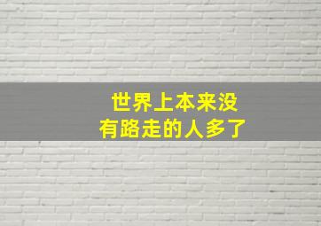 世界上本来没有路走的人多了