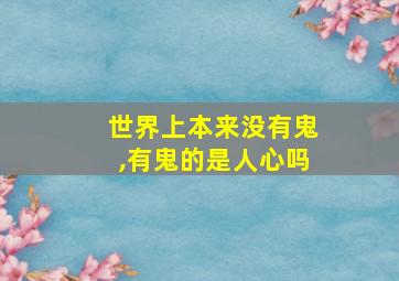 世界上本来没有鬼,有鬼的是人心吗