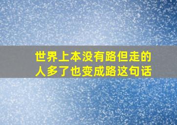 世界上本没有路但走的人多了也变成路这句话