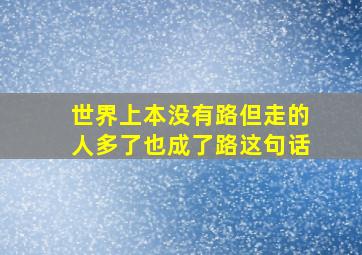 世界上本没有路但走的人多了也成了路这句话