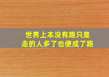 世界上本没有路只是走的人多了也便成了路