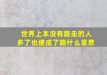 世界上本没有路走的人多了也便成了路什么意思