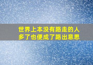 世界上本没有路走的人多了也便成了路出意思