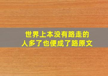 世界上本没有路走的人多了也便成了路原文