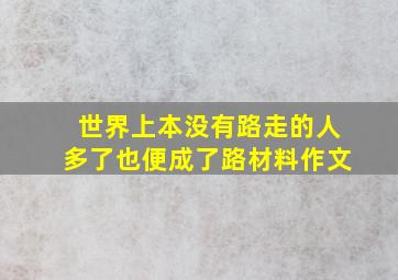 世界上本没有路走的人多了也便成了路材料作文