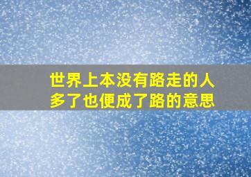 世界上本没有路走的人多了也便成了路的意思