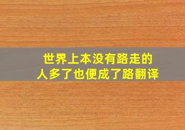 世界上本没有路走的人多了也便成了路翻译