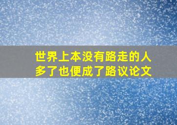 世界上本没有路走的人多了也便成了路议论文