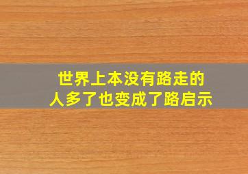 世界上本没有路走的人多了也变成了路启示