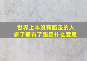 世界上本没有路走的人多了便有了路是什么意思