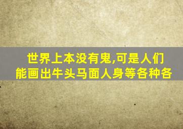 世界上本没有鬼,可是人们能画出牛头马面人身等各种各