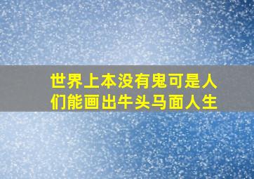 世界上本没有鬼可是人们能画出牛头马面人生