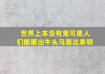 世界上本没有鬼可是人们能画出牛头马面这表明